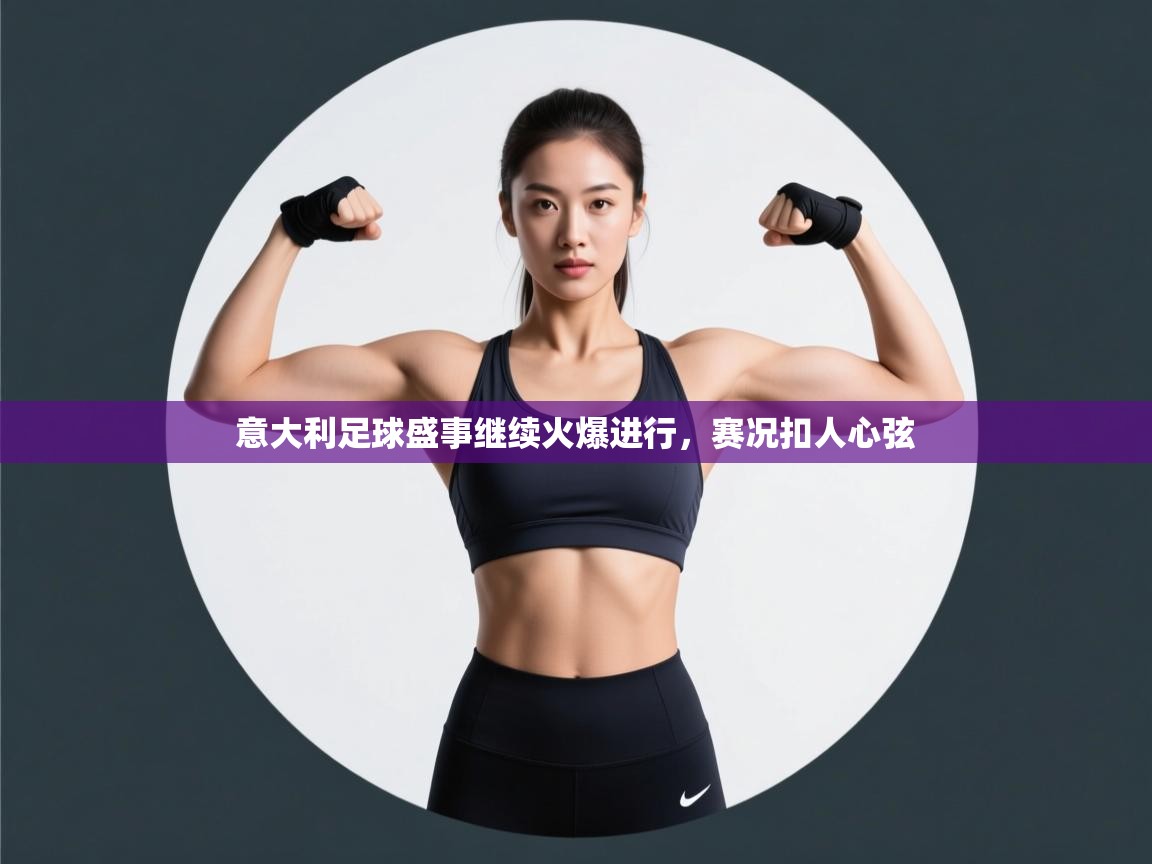 意大利足球盛事继续火爆进行,赛况扣人心弦 第1张