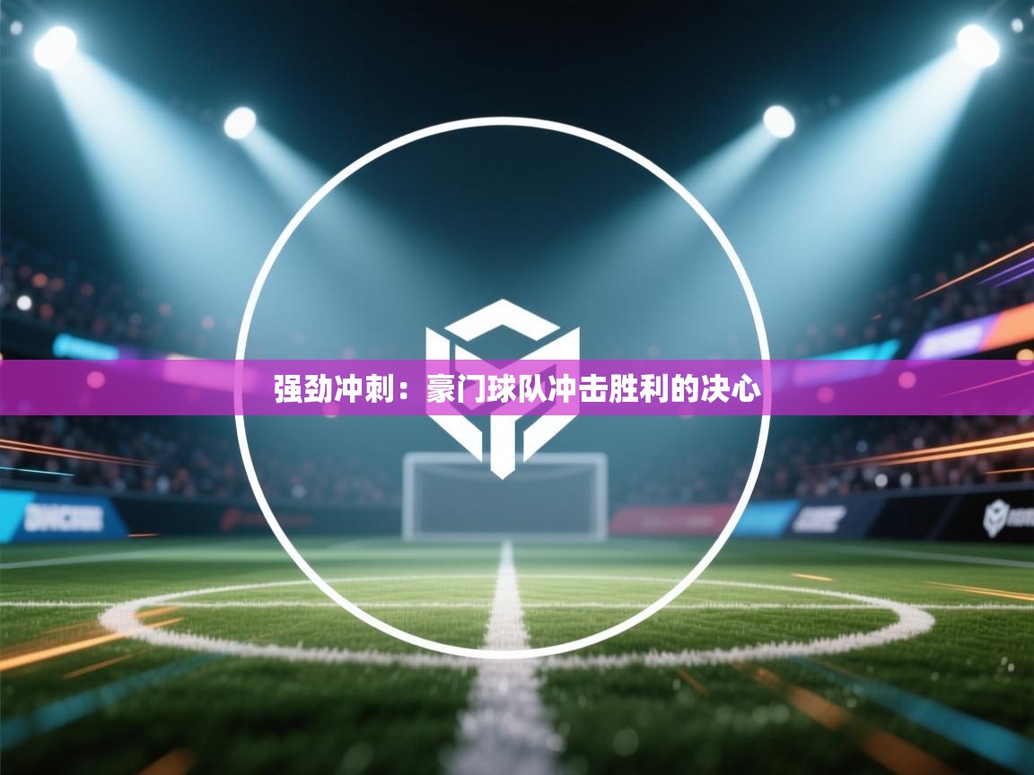 强劲冲刺：豪门球队冲击胜利的决心  第2张