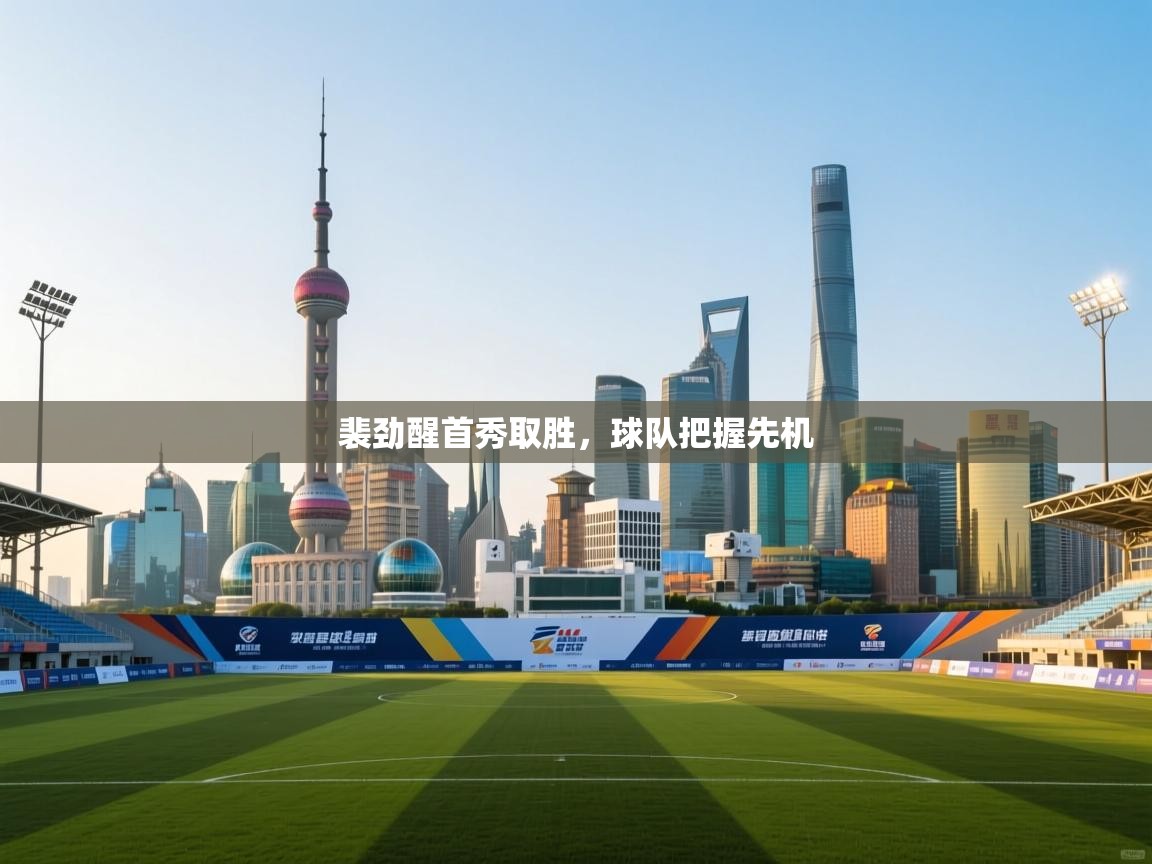 裴劲醒首秀取胜,球队把握先机 第1张