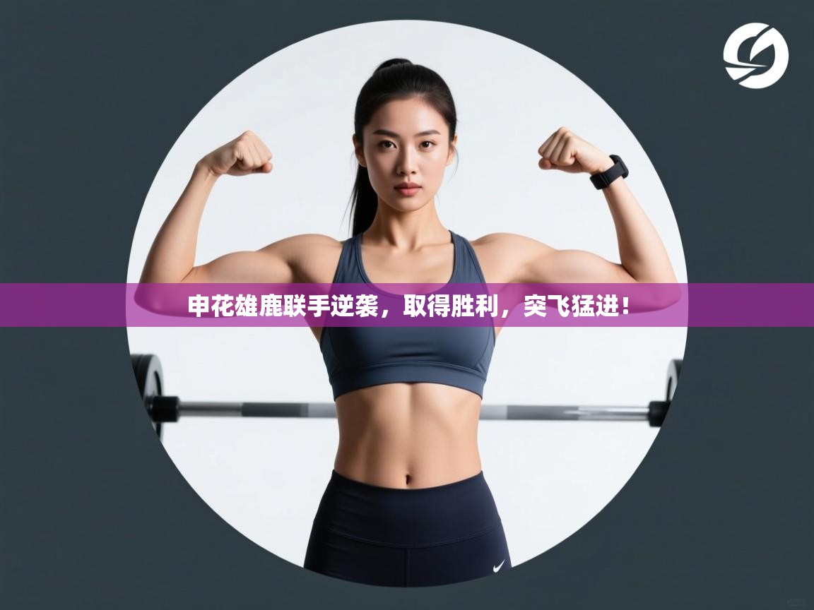 申花雄鹿联手逆袭,取得胜利,突飞猛进! 第1张